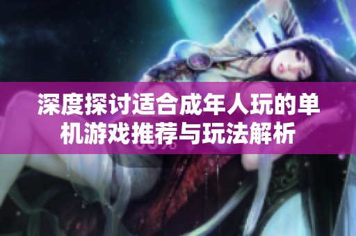 深度探讨适合成年人玩的单机游戏推荐与玩法解析