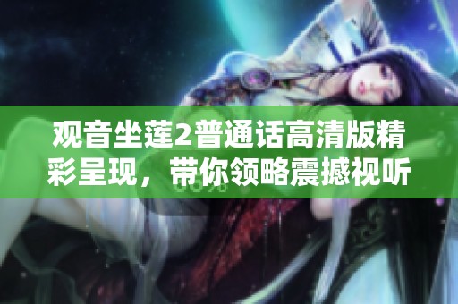 观音坐莲2普通话高清版精彩呈现，带你领略震撼视听盛宴