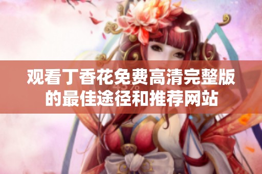观看丁香花免费高清完整版的最佳途径和推荐网站