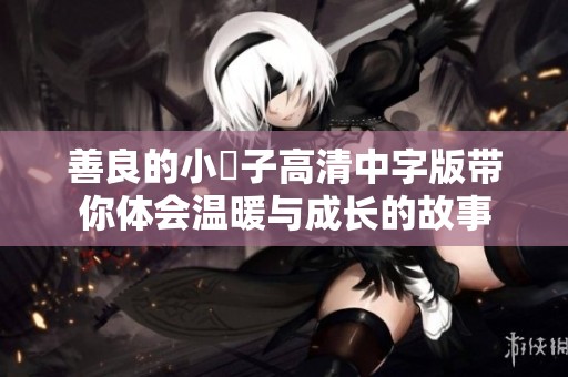 善良的小峓子高清中字版带你体会温暖与成长的故事
