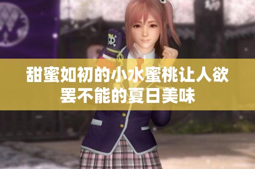 甜蜜如初的小水蜜桃让人欲罢不能的夏日美味