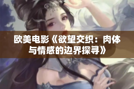 欧美电影《欲望交织：肉体与情感的边界探寻》