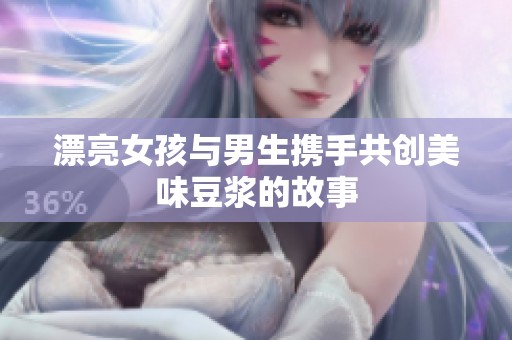 漂亮女孩与男生携手共创美味豆浆的故事