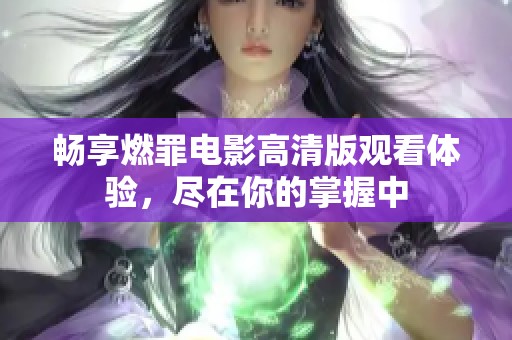 畅享燃罪电影高清版观看体验，尽在你的掌握中