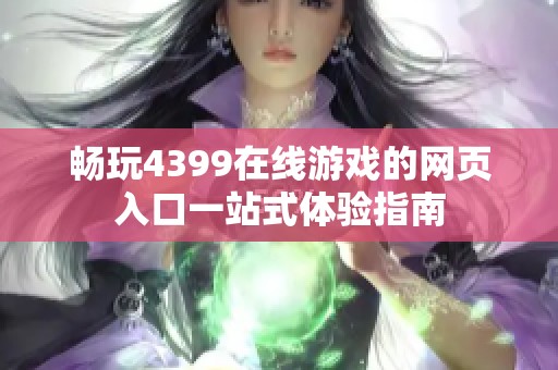 畅玩4399在线游戏的网页入口一站式体验指南