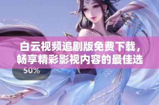 白云视频追剧版免费下载，畅享精彩影视内容的最佳选择