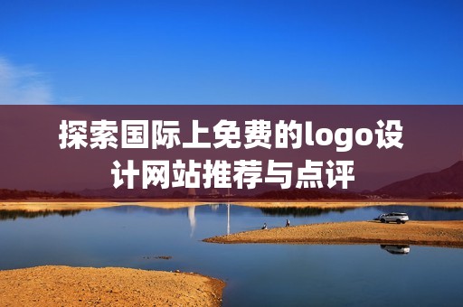探索国际上免费的logo设计网站推荐与点评