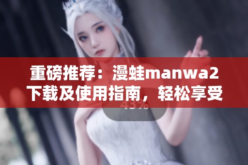 重磅推荐：漫蛙manwa2下载及使用指南，轻松享受漫画乐趣
