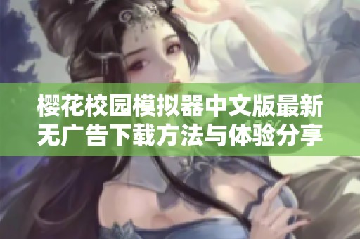 樱花校园模拟器中文版最新无广告下载方法与体验分享