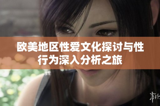 欧美地区性爱文化探讨与性行为深入分析之旅