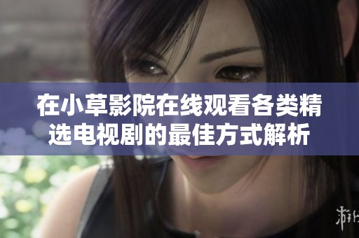 在小草影院在线观看各类精选电视剧的最佳方式解析