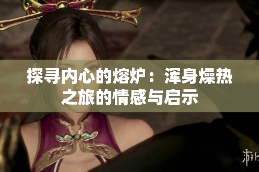 探寻内心的熔炉：浑身燥热之旅的情感与启示