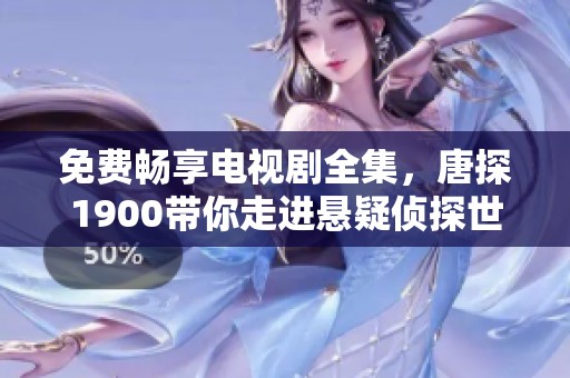 免费畅享电视剧全集，唐探1900带你走进悬疑侦探世界