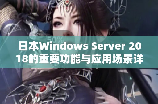 日本Windows Server 2018的重要功能与应用场景详解分析