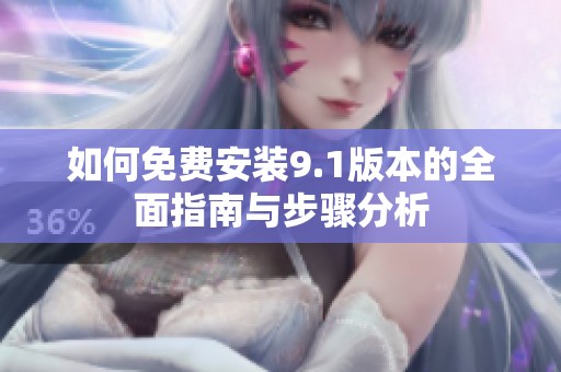 如何免费安装9.1版本的全面指南与步骤分析