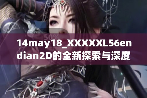 14may18_XXXXXL56endian2D的全新探索与深度解析分析