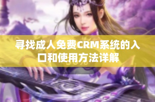 寻找成人免费CRM系统的入口和使用方法详解