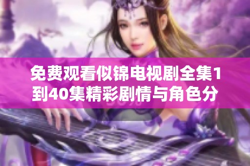 免费观看似锦电视剧全集1到40集精彩剧情与角色分析详解