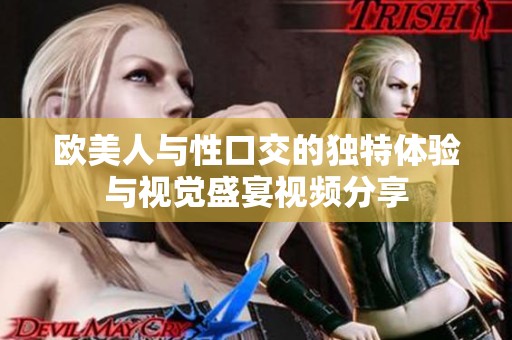 欧美人与性口交的独特体验与视觉盛宴视频分享