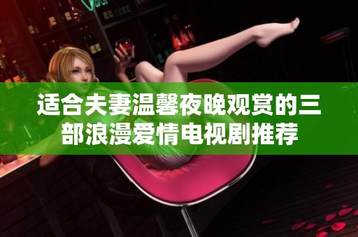 适合夫妻温馨夜晚观赏的三部浪漫爱情电视剧推荐