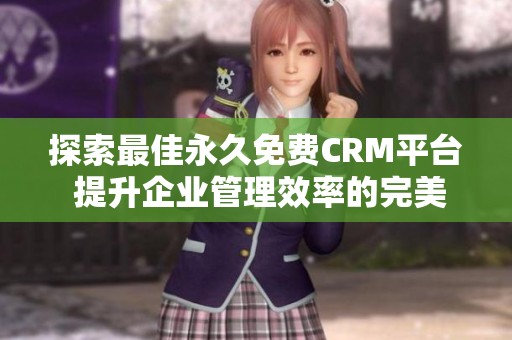 探索最佳永久免费CRM平台 提升企业管理效率的完美选择