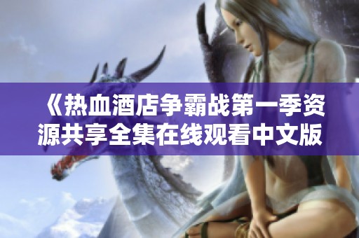 《热血酒店争霸战第一季资源共享全集在线观看中文版》
