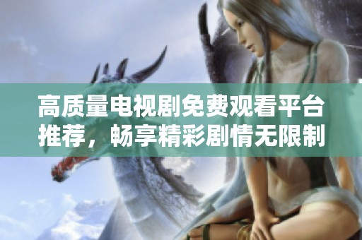 高质量电视剧免费观看平台推荐，畅享精彩剧情无限制