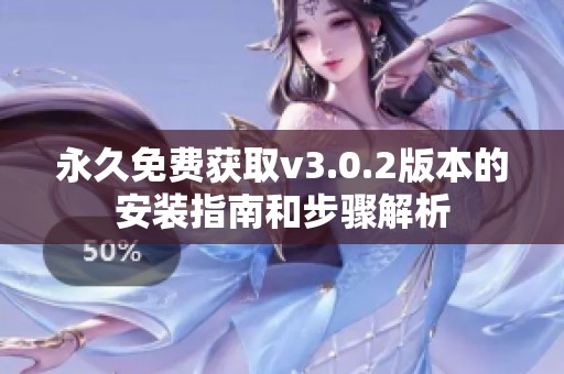 永久免费获取v3.0.2版本的安装指南和步骤解析