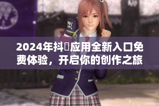 2024年抖抈应用全新入口免费体验，开启你的创作之旅