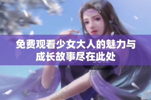 免费观看少女大人的魅力与成长故事尽在此处