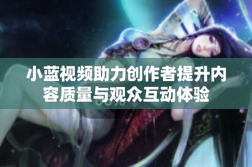 小蓝视频助力创作者提升内容质量与观众互动体验