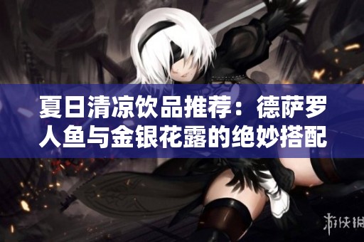 夏日清凉饮品推荐：德萨罗人鱼与金银花露的绝妙搭配