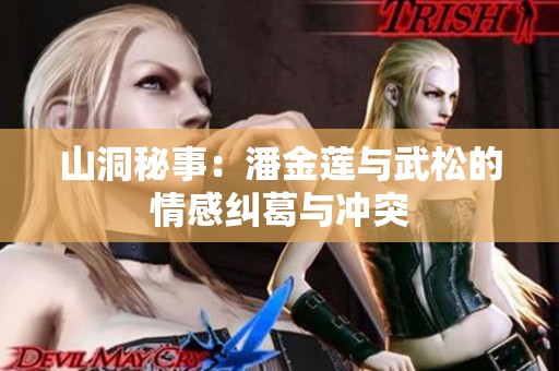 山洞秘事：潘金莲与武松的情感纠葛与冲突
