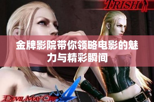 金牌影院带你领略电影的魅力与精彩瞬间