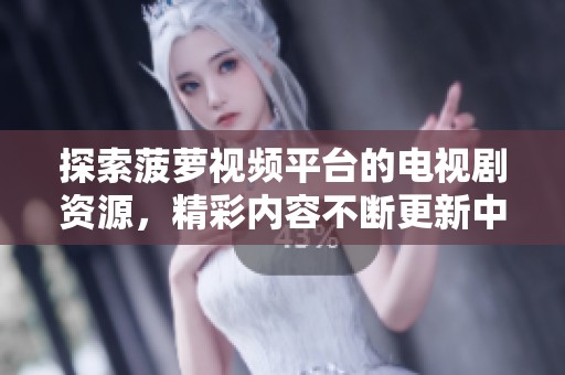 探索菠萝视频平台的电视剧资源，精彩内容不断更新中