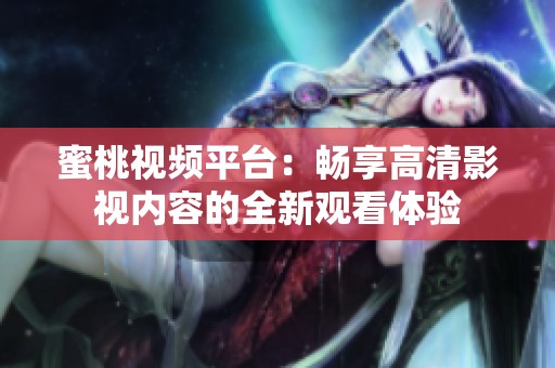 蜜桃视频平台：畅享高清影视内容的全新观看体验
