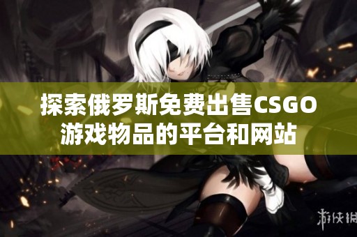 探索俄罗斯免费出售CSGO游戏物品的平台和网站