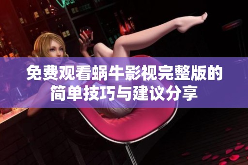 免费观看蜗牛影视完整版的简单技巧与建议分享