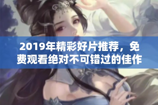 2019年精彩好片推荐，免费观看绝对不可错过的佳作