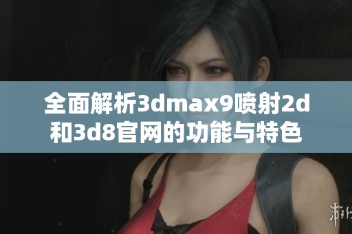 全面解析3dmax9喷射2d和3d8官网的功能与特色
