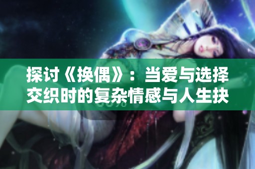 探讨《换偶》：当爱与选择交织时的复杂情感与人生抉择