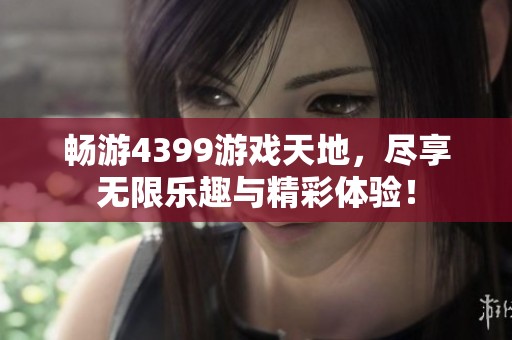 畅游4399游戏天地，尽享无限乐趣与精彩体验！