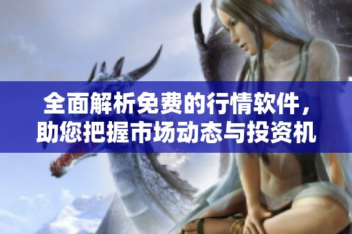 全面解析免费的行情软件，助您把握市场动态与投资机会