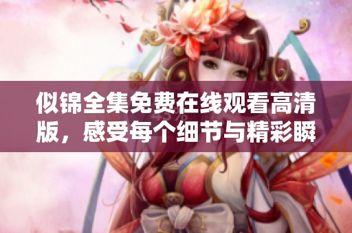 似锦全集免费在线观看高清版，感受每个细节与精彩瞬间