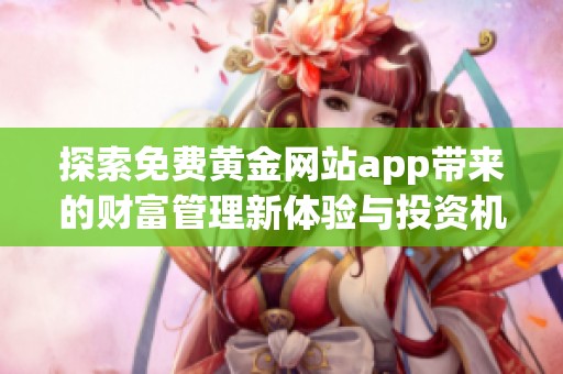 探索免费黄金网站app带来的财富管理新体验与投资机会
