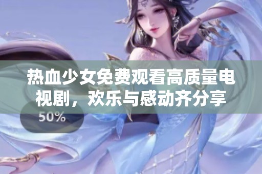热血少女免费观看高质量电视剧，欢乐与感动齐分享