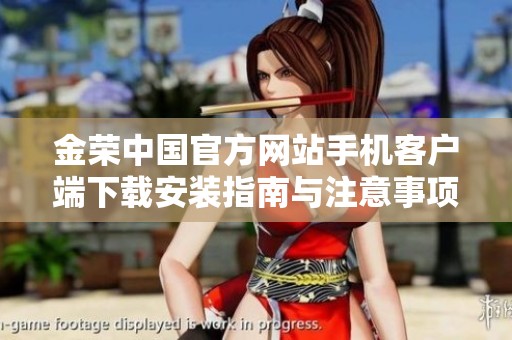 金荣中国官方网站手机客户端下载安装指南与注意事项