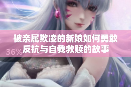 被亲属欺凌的新娘如何勇敢反抗与自我救赎的故事