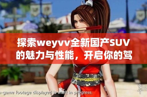 探索weyvv全新国产SUV的魅力与性能，开启你的驾驶新体验
