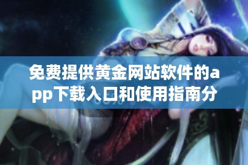 免费提供黄金网站软件的app下载入口和使用指南分享